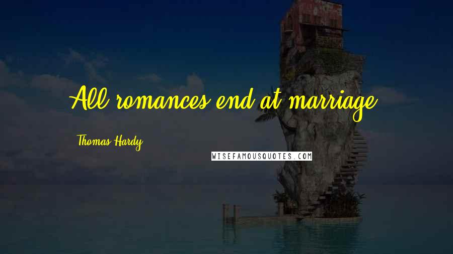 Thomas Hardy Quotes: All romances end at marriage.