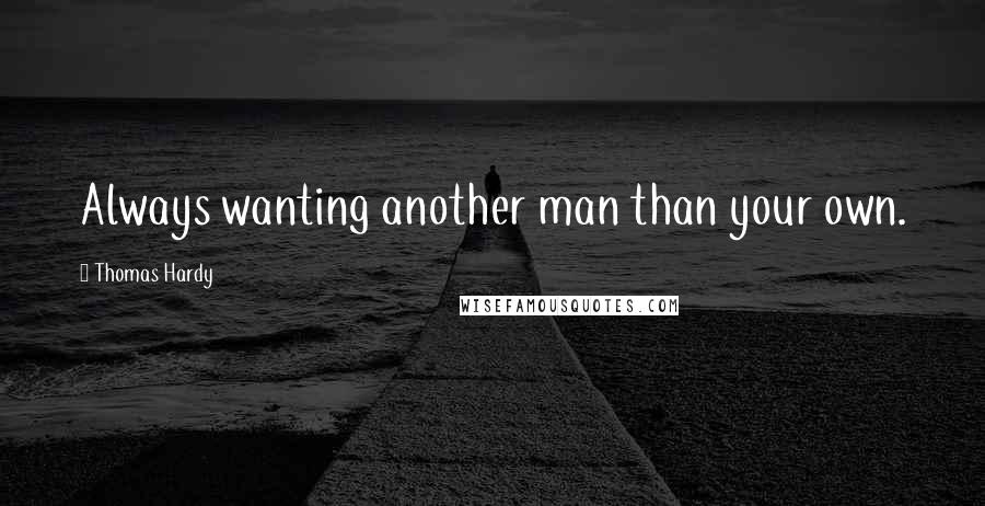 Thomas Hardy Quotes: Always wanting another man than your own.