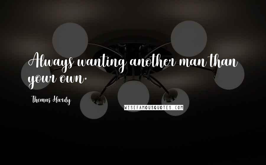 Thomas Hardy Quotes: Always wanting another man than your own.