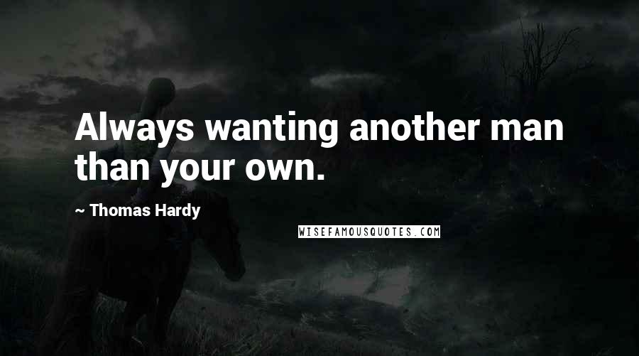 Thomas Hardy Quotes: Always wanting another man than your own.