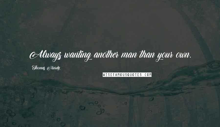 Thomas Hardy Quotes: Always wanting another man than your own.