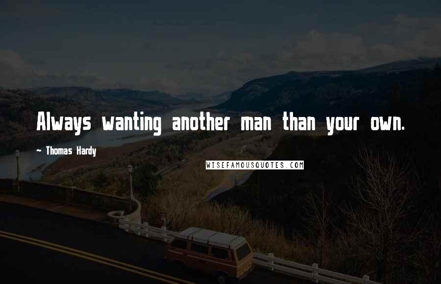 Thomas Hardy Quotes: Always wanting another man than your own.