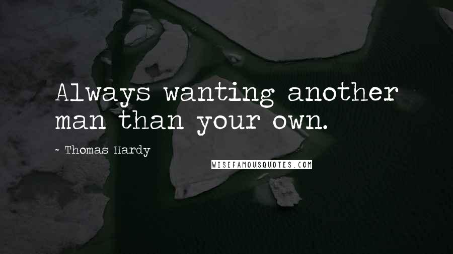 Thomas Hardy Quotes: Always wanting another man than your own.