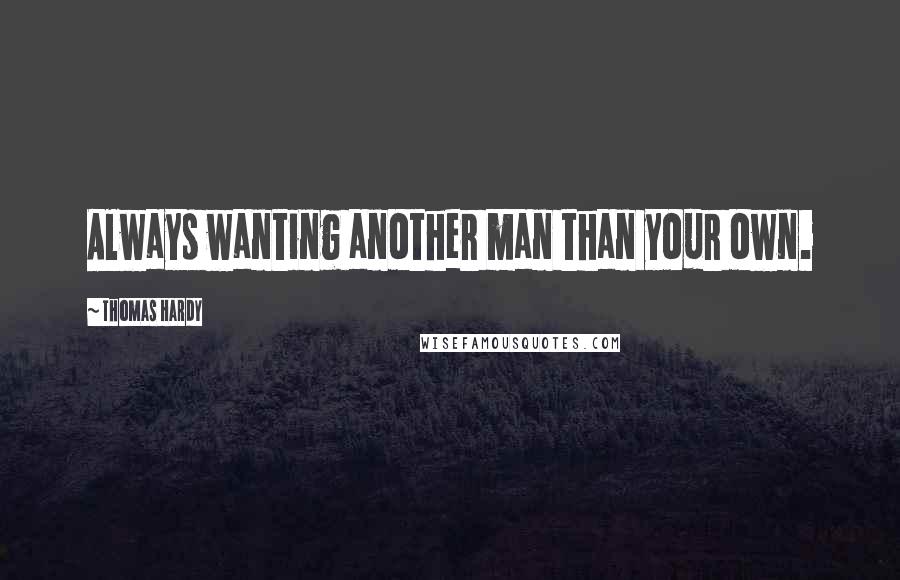 Thomas Hardy Quotes: Always wanting another man than your own.