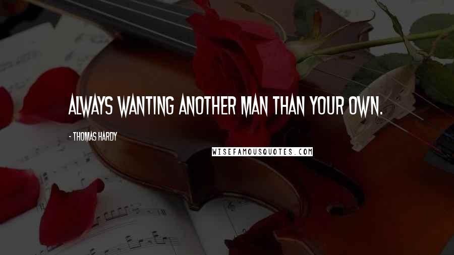 Thomas Hardy Quotes: Always wanting another man than your own.