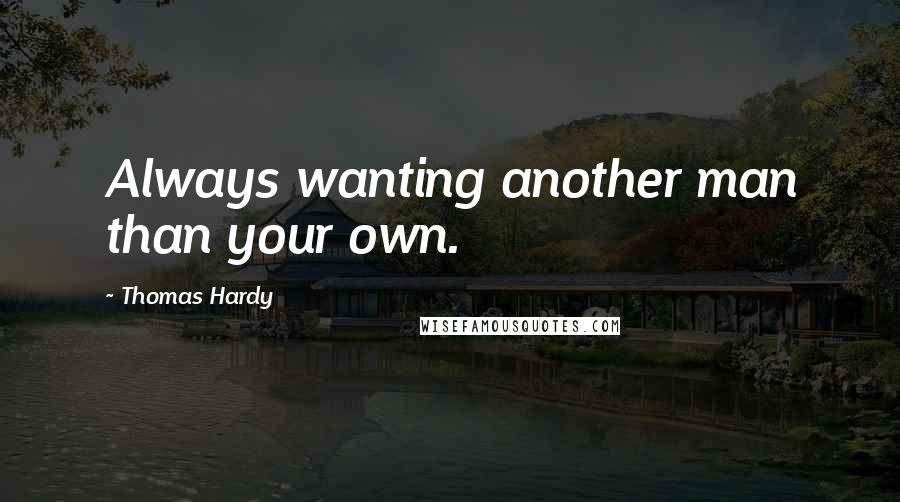 Thomas Hardy Quotes: Always wanting another man than your own.