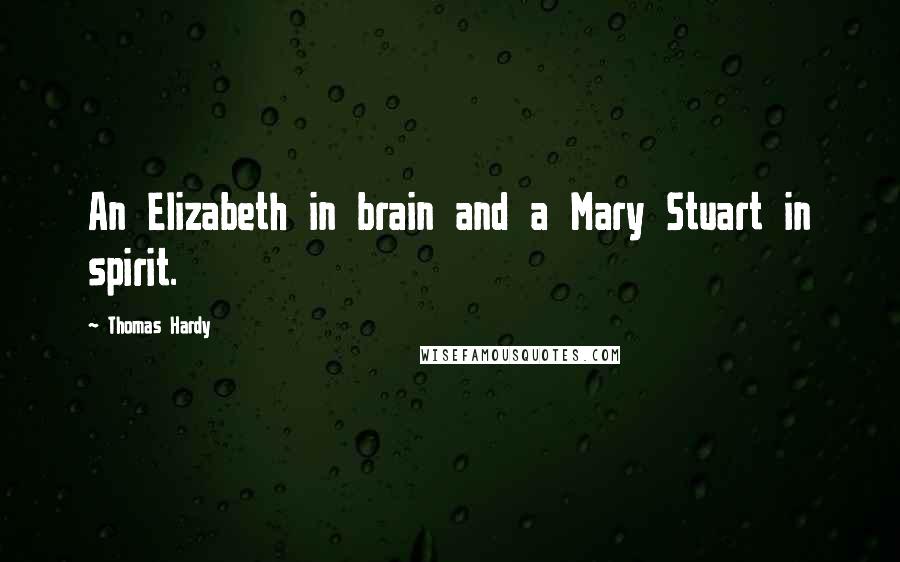 Thomas Hardy Quotes: An Elizabeth in brain and a Mary Stuart in spirit.