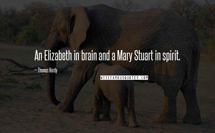 Thomas Hardy Quotes: An Elizabeth in brain and a Mary Stuart in spirit.