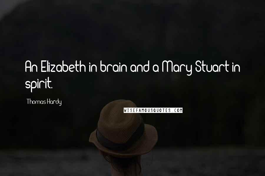 Thomas Hardy Quotes: An Elizabeth in brain and a Mary Stuart in spirit.