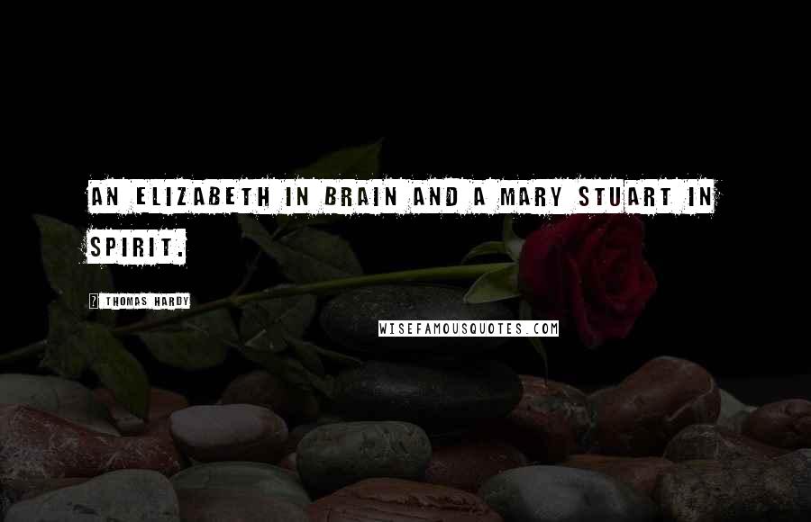 Thomas Hardy Quotes: An Elizabeth in brain and a Mary Stuart in spirit.