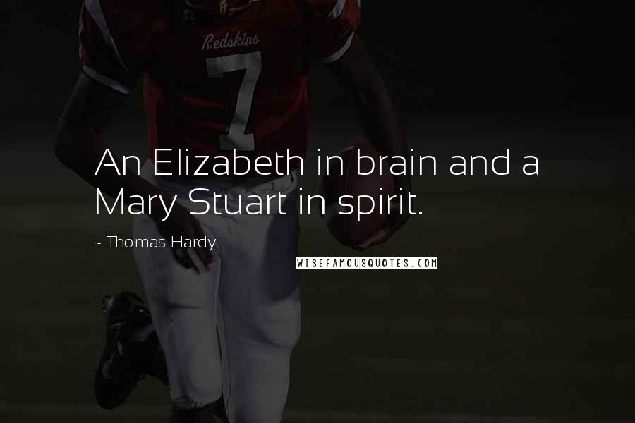 Thomas Hardy Quotes: An Elizabeth in brain and a Mary Stuart in spirit.