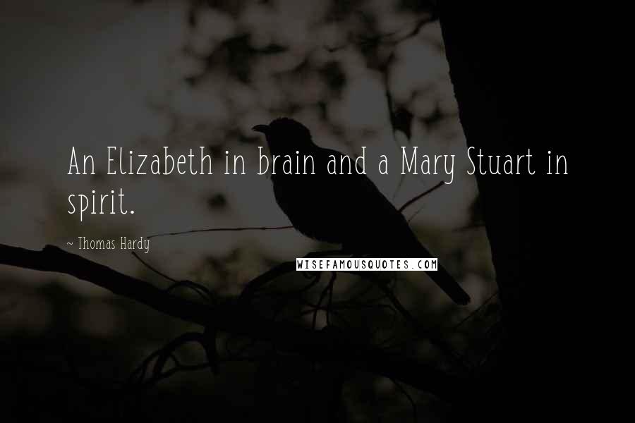 Thomas Hardy Quotes: An Elizabeth in brain and a Mary Stuart in spirit.