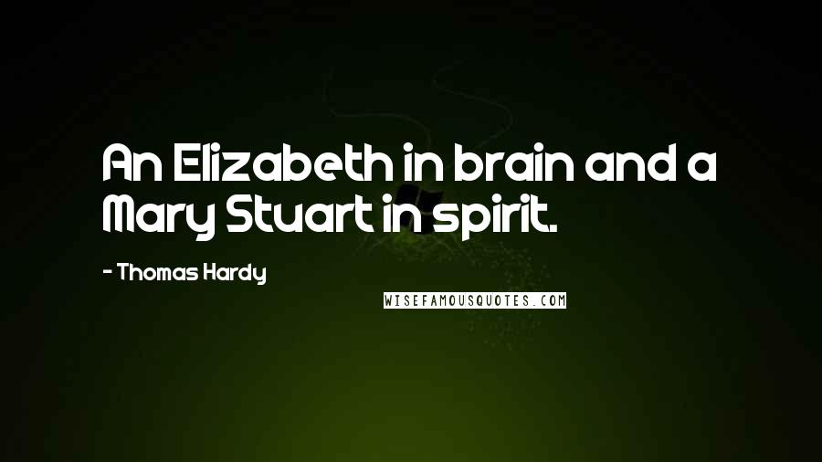 Thomas Hardy Quotes: An Elizabeth in brain and a Mary Stuart in spirit.