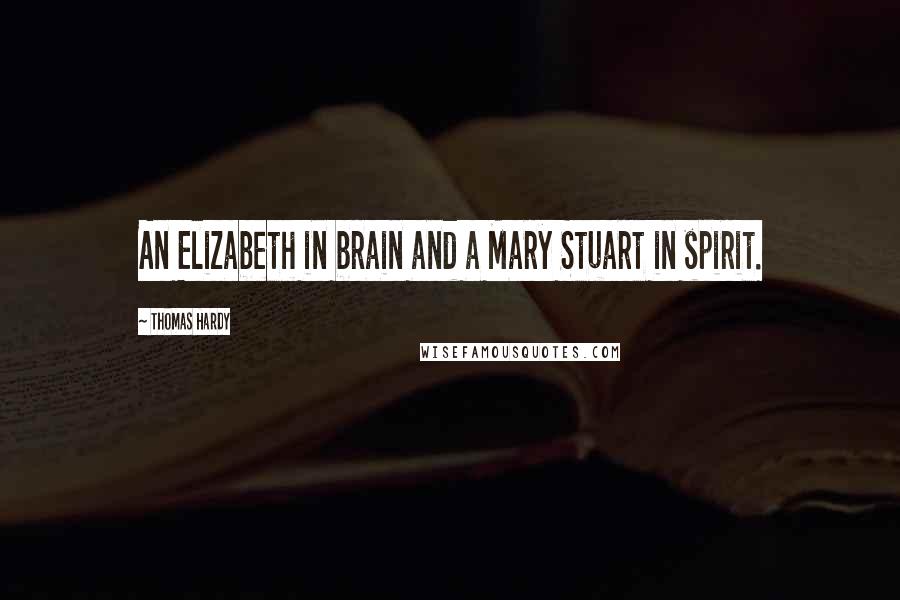 Thomas Hardy Quotes: An Elizabeth in brain and a Mary Stuart in spirit.