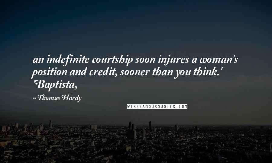 Thomas Hardy Quotes: an indefinite courtship soon injures a woman's position and credit, sooner than you think.' 'Baptista,