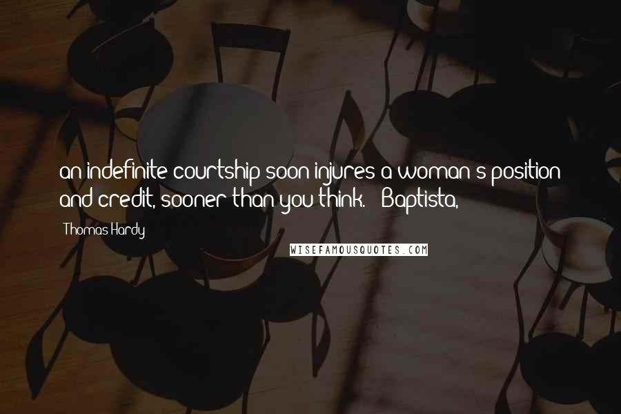 Thomas Hardy Quotes: an indefinite courtship soon injures a woman's position and credit, sooner than you think.' 'Baptista,