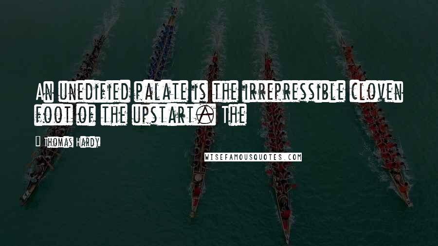 Thomas Hardy Quotes: An unedified palate is the irrepressible cloven foot of the upstart. The