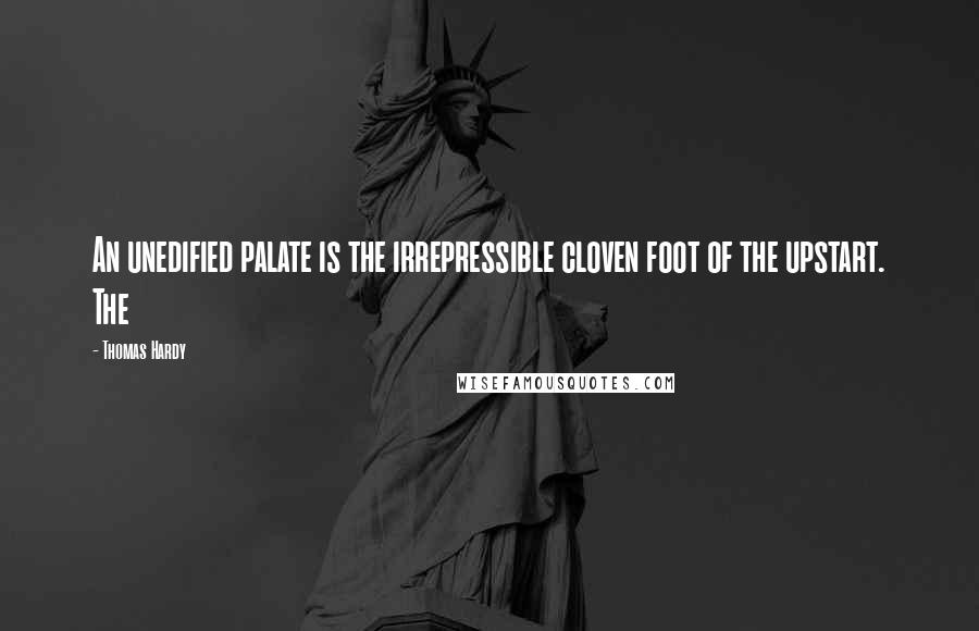 Thomas Hardy Quotes: An unedified palate is the irrepressible cloven foot of the upstart. The