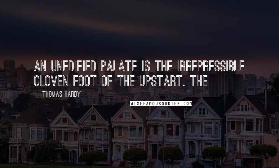 Thomas Hardy Quotes: An unedified palate is the irrepressible cloven foot of the upstart. The
