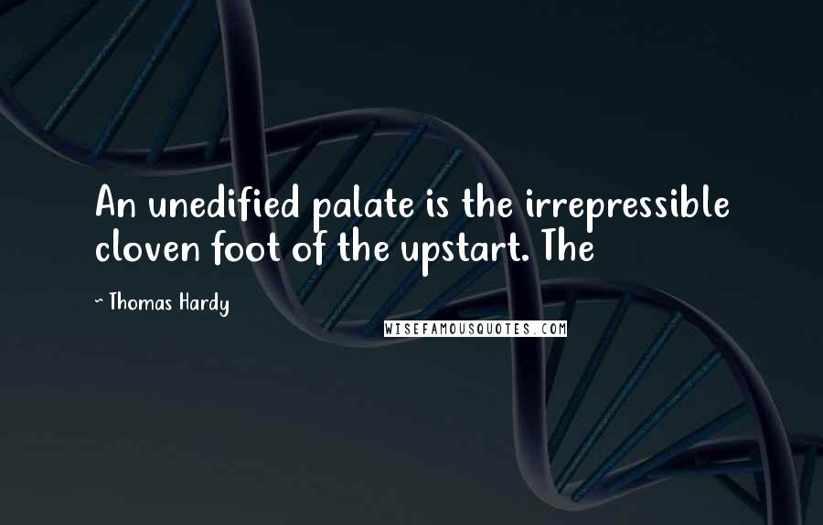 Thomas Hardy Quotes: An unedified palate is the irrepressible cloven foot of the upstart. The
