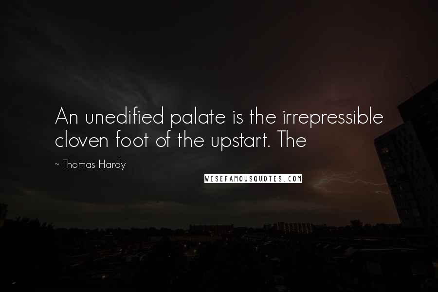 Thomas Hardy Quotes: An unedified palate is the irrepressible cloven foot of the upstart. The