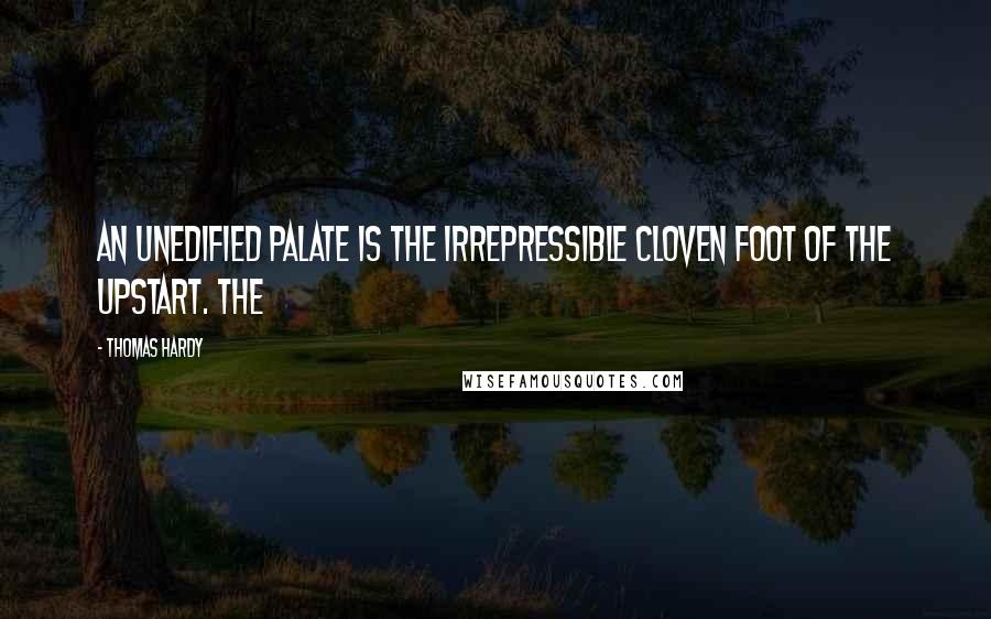 Thomas Hardy Quotes: An unedified palate is the irrepressible cloven foot of the upstart. The