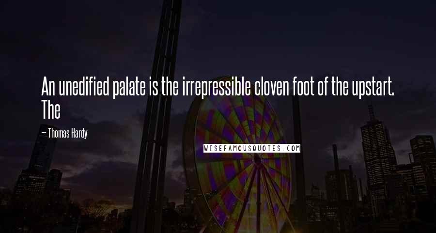 Thomas Hardy Quotes: An unedified palate is the irrepressible cloven foot of the upstart. The