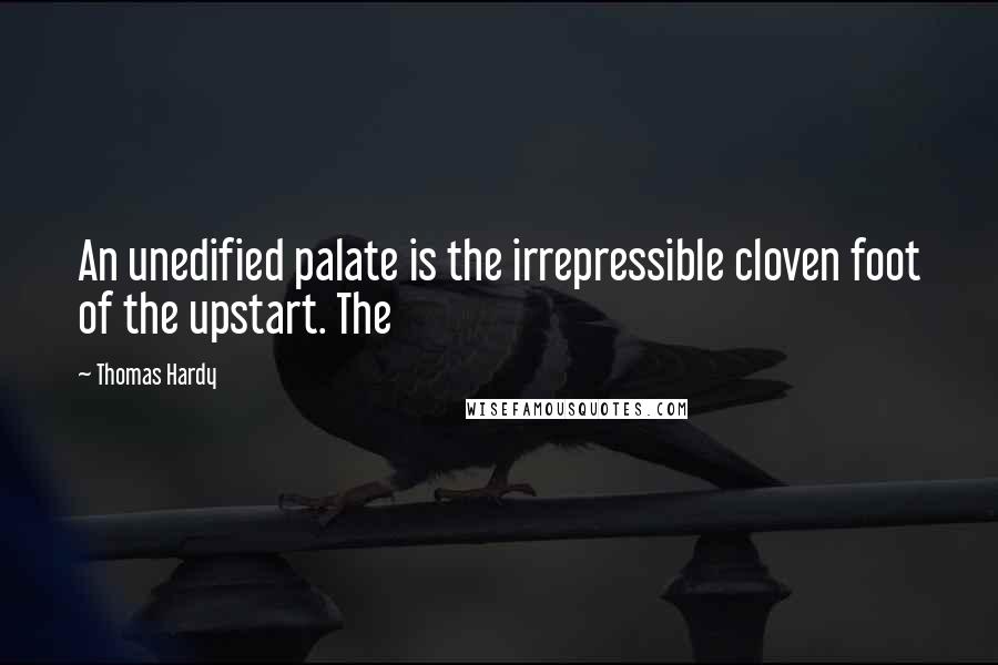 Thomas Hardy Quotes: An unedified palate is the irrepressible cloven foot of the upstart. The