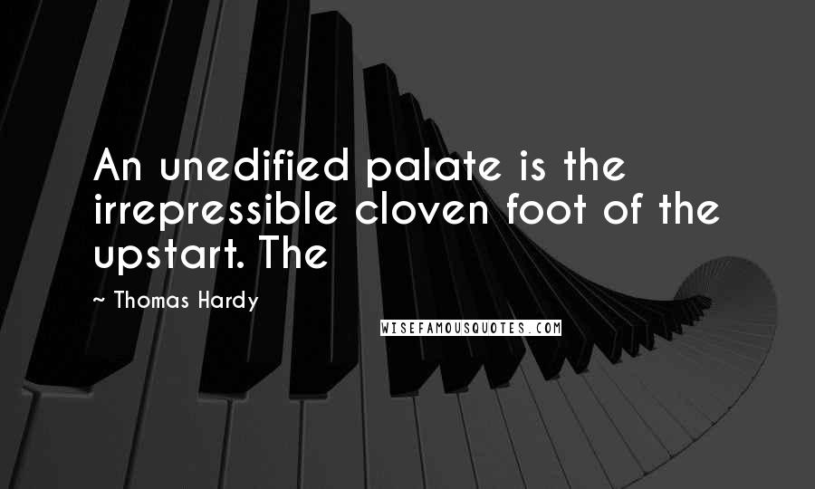 Thomas Hardy Quotes: An unedified palate is the irrepressible cloven foot of the upstart. The