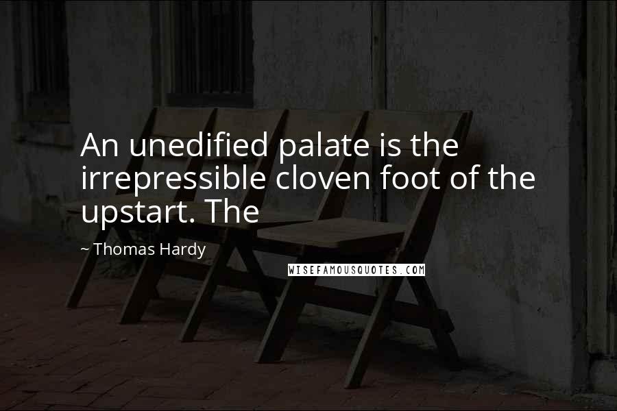 Thomas Hardy Quotes: An unedified palate is the irrepressible cloven foot of the upstart. The