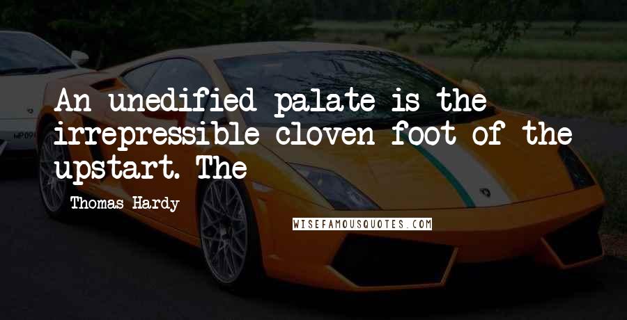 Thomas Hardy Quotes: An unedified palate is the irrepressible cloven foot of the upstart. The