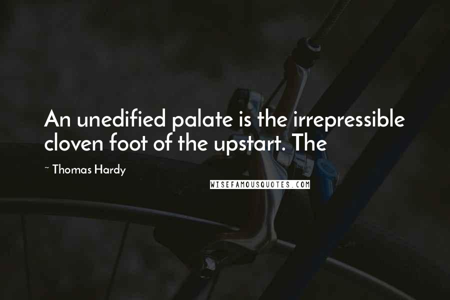 Thomas Hardy Quotes: An unedified palate is the irrepressible cloven foot of the upstart. The