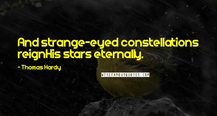 Thomas Hardy Quotes: And strange-eyed constellations reignHis stars eternally.