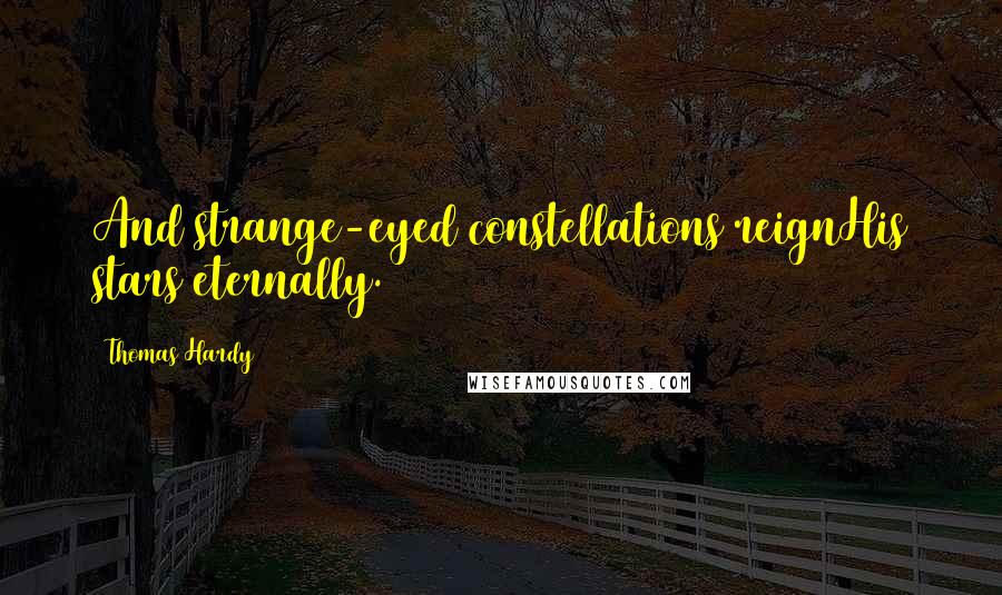Thomas Hardy Quotes: And strange-eyed constellations reignHis stars eternally.