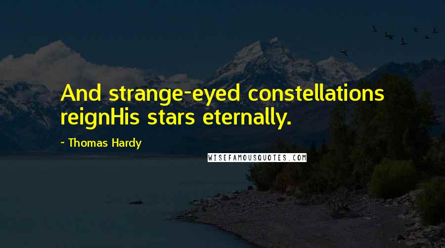 Thomas Hardy Quotes: And strange-eyed constellations reignHis stars eternally.