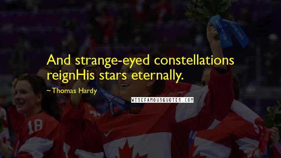 Thomas Hardy Quotes: And strange-eyed constellations reignHis stars eternally.