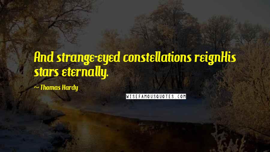 Thomas Hardy Quotes: And strange-eyed constellations reignHis stars eternally.