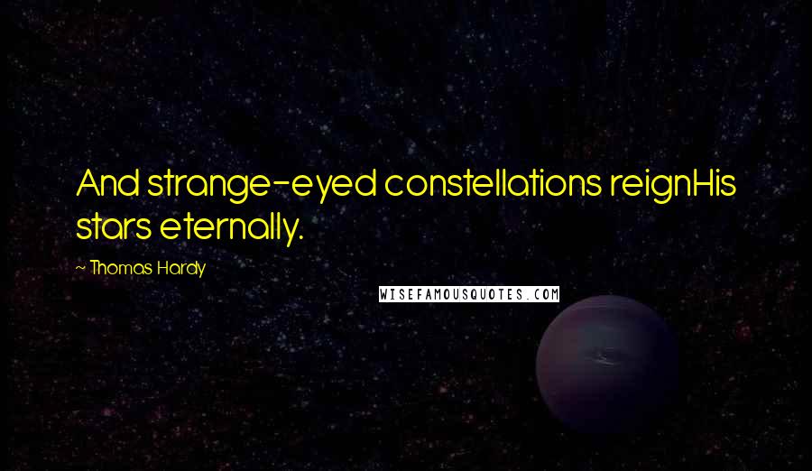 Thomas Hardy Quotes: And strange-eyed constellations reignHis stars eternally.