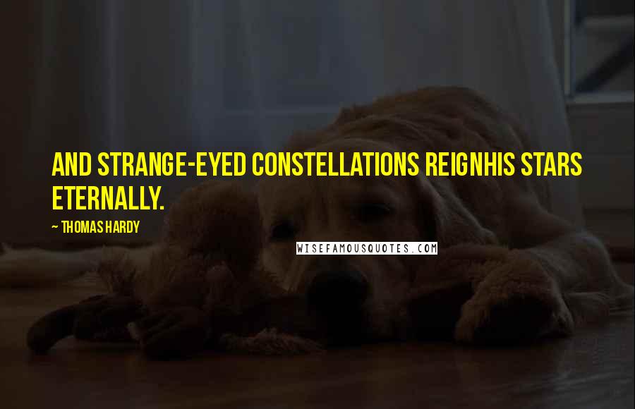 Thomas Hardy Quotes: And strange-eyed constellations reignHis stars eternally.