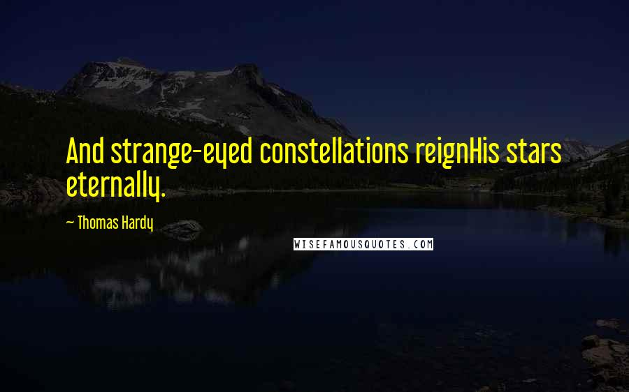Thomas Hardy Quotes: And strange-eyed constellations reignHis stars eternally.