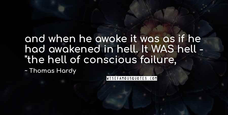 Thomas Hardy Quotes: and when he awoke it was as if he had awakened in hell. It WAS hell - "the hell of conscious failure,