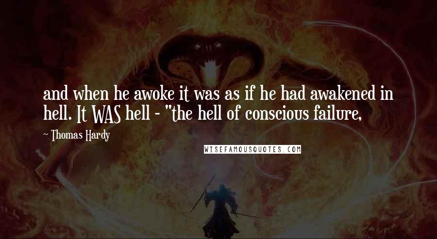 Thomas Hardy Quotes: and when he awoke it was as if he had awakened in hell. It WAS hell - "the hell of conscious failure,