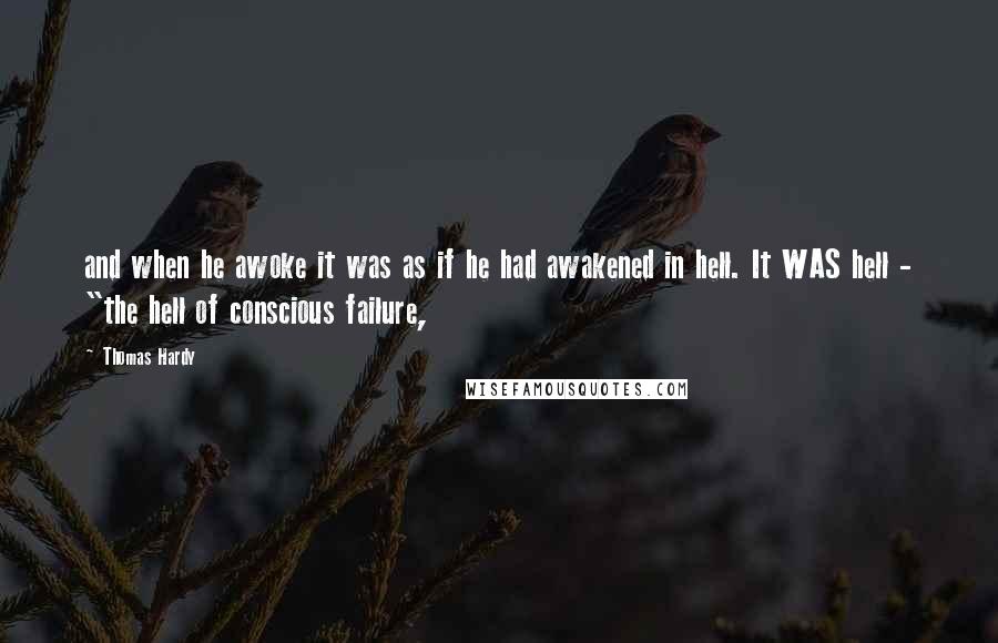 Thomas Hardy Quotes: and when he awoke it was as if he had awakened in hell. It WAS hell - "the hell of conscious failure,