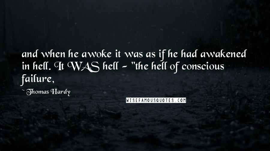 Thomas Hardy Quotes: and when he awoke it was as if he had awakened in hell. It WAS hell - "the hell of conscious failure,