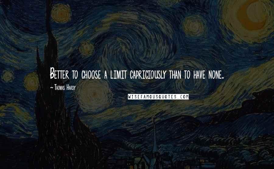 Thomas Hardy Quotes: Better to choose a limit capriciously than to have none.