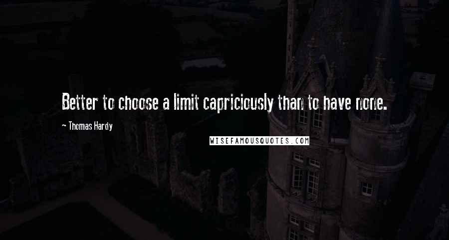 Thomas Hardy Quotes: Better to choose a limit capriciously than to have none.