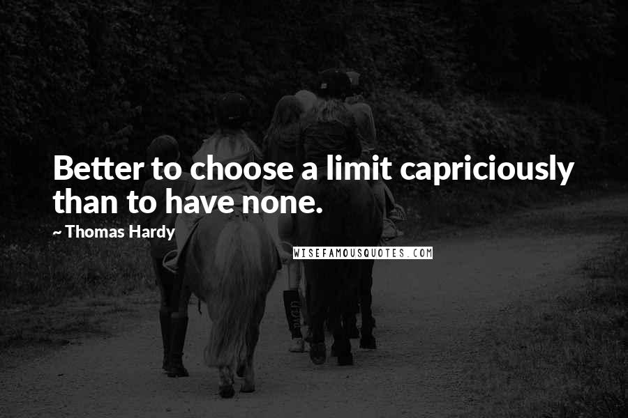 Thomas Hardy Quotes: Better to choose a limit capriciously than to have none.