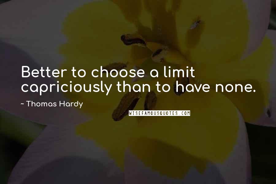 Thomas Hardy Quotes: Better to choose a limit capriciously than to have none.