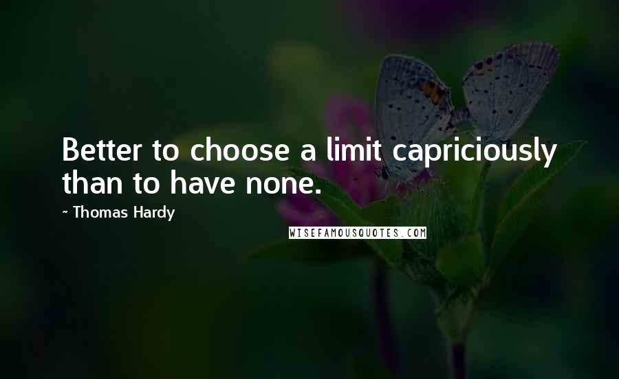 Thomas Hardy Quotes: Better to choose a limit capriciously than to have none.