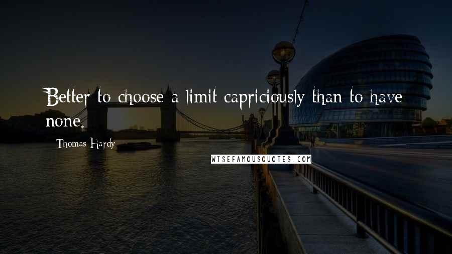 Thomas Hardy Quotes: Better to choose a limit capriciously than to have none.